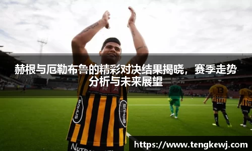 赫根与厄勒布鲁的精彩对决结果揭晓，赛季走势分析与未来展望
