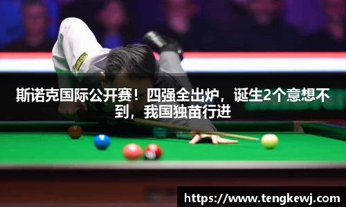 斯诺克国际公开赛！四强全出炉，诞生2个意想不到，我国独苗行进