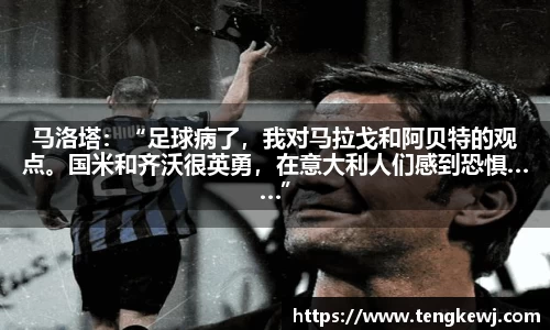 马洛塔：“足球病了，我对马拉戈和阿贝特的观点。国米和齐沃很英勇，在意大利人们感到恐惧……”